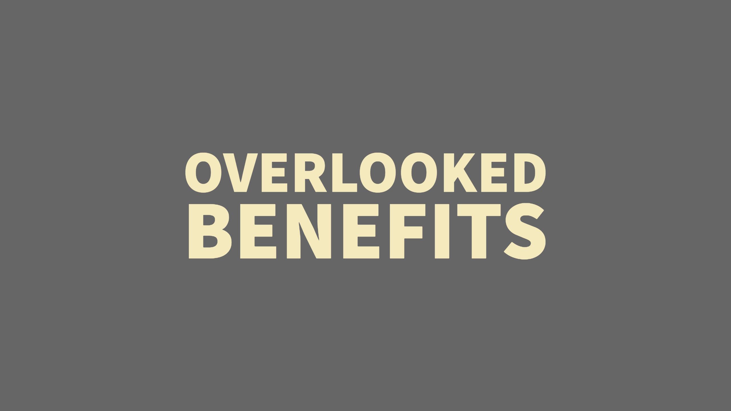 Benefits Overlooked